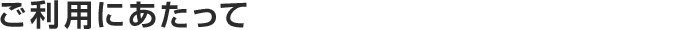 ご利用にあたって