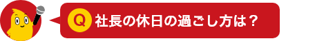 社長の休日の過ごし方は？
