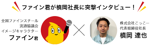 ファイン君が槙岡社長に突撃インタビュー！