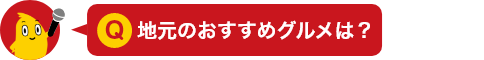 Q.地元のおすすめグルメは？