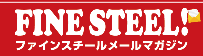 ファインスチールメールマガジン | Volume.06